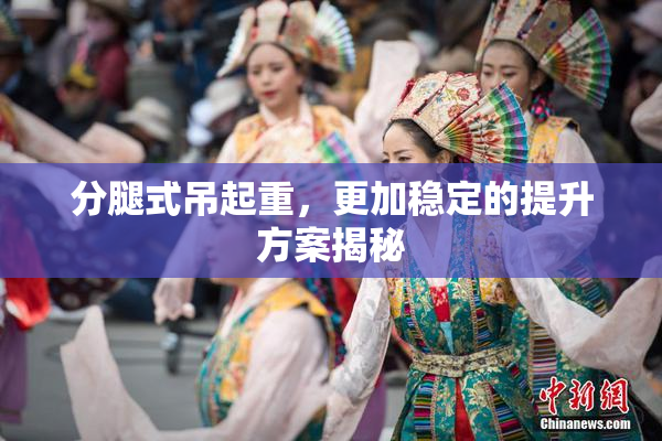 分腿式吊起重，更加稳定的提升方案揭秘