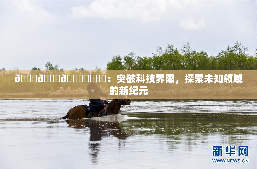 🍆🍑🔞❌‌❌‌：突破科技界限，探索未知领域的新纪元