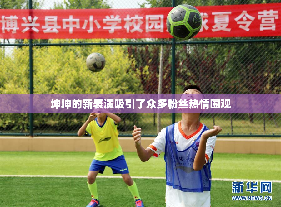 坤坤的新表演吸引了众多粉丝热情围观