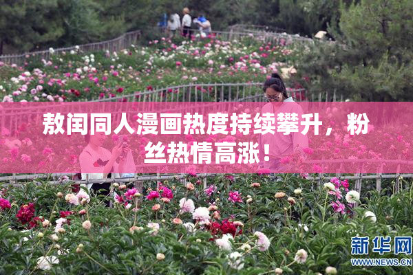 敖闰同人漫画热度持续攀升，粉丝热情高涨！