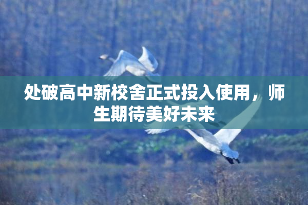 处破高中新校舍正式投入使用，师生期待美好未来