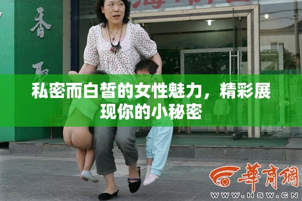 私密而白皙的女性魅力，精彩展现你的小秘密