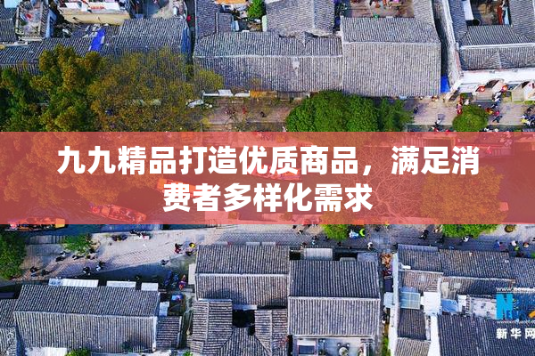九九精品打造优质商品，满足消费者多样化需求