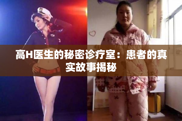 高H医生的秘密诊疗室：患者的真实故事揭秘