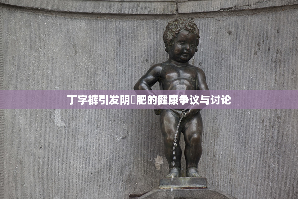 丁字裤引发阴脣肥的健康争议与讨论