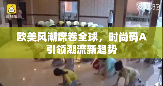 欧美风潮席卷全球，时尚码A引领潮流新趋势