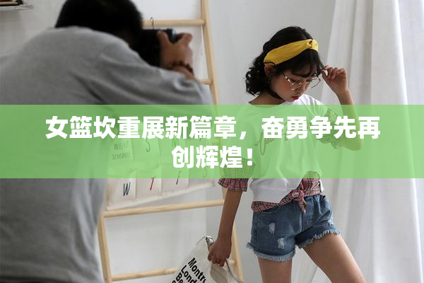 女篮坎重展新篇章，奋勇争先再创辉煌！