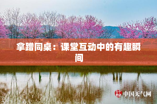 拿蹭同桌：课堂互动中的有趣瞬间