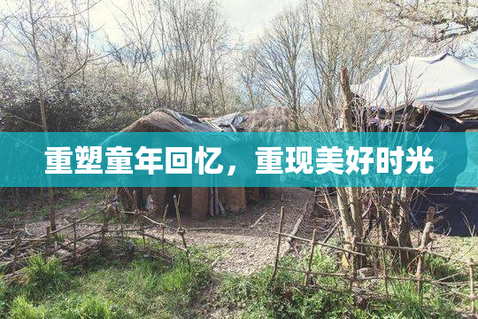 重塑童年回忆，重现美好时光