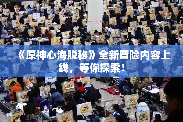 《原神心海脱秘》全新冒险内容上线，等你探索！