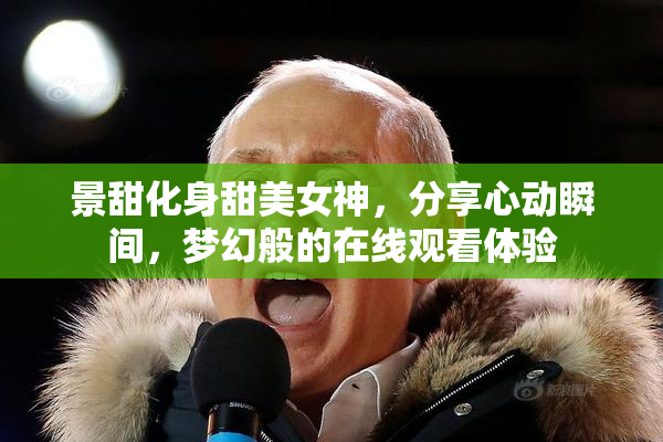 景甜化身甜美女神，分享心动瞬间，梦幻般的在线观看体验