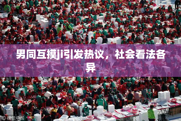 男同互摸ji引发热议，社会看法各异