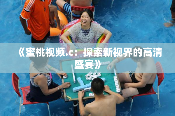 《蜜桃视频.c：探索新视界的高清盛宴》