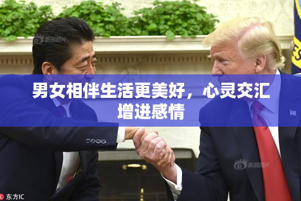 男女相伴生活更美好，心灵交汇增进感情