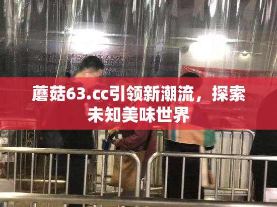 蘑菇63.㏄引领新潮流，探索未知美味世界