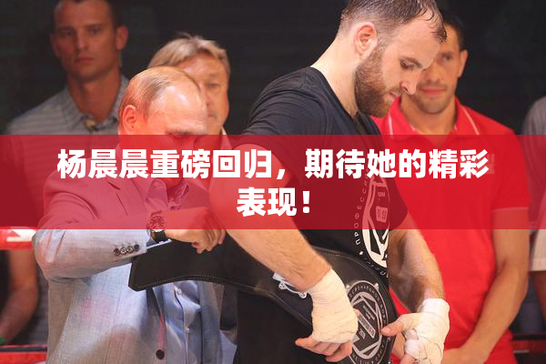 杨晨晨重磅回归，期待她的精彩表现！