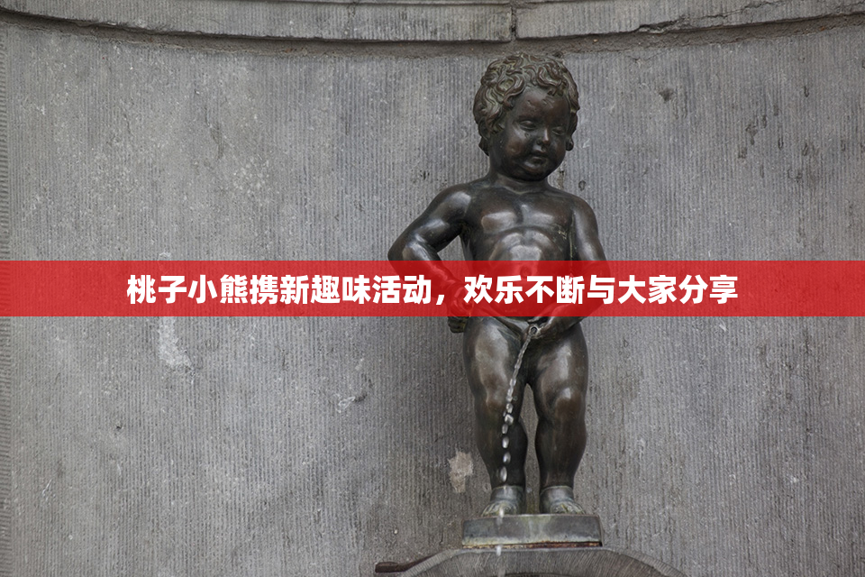 桃子小熊携新趣味活动，欢乐不断与大家分享