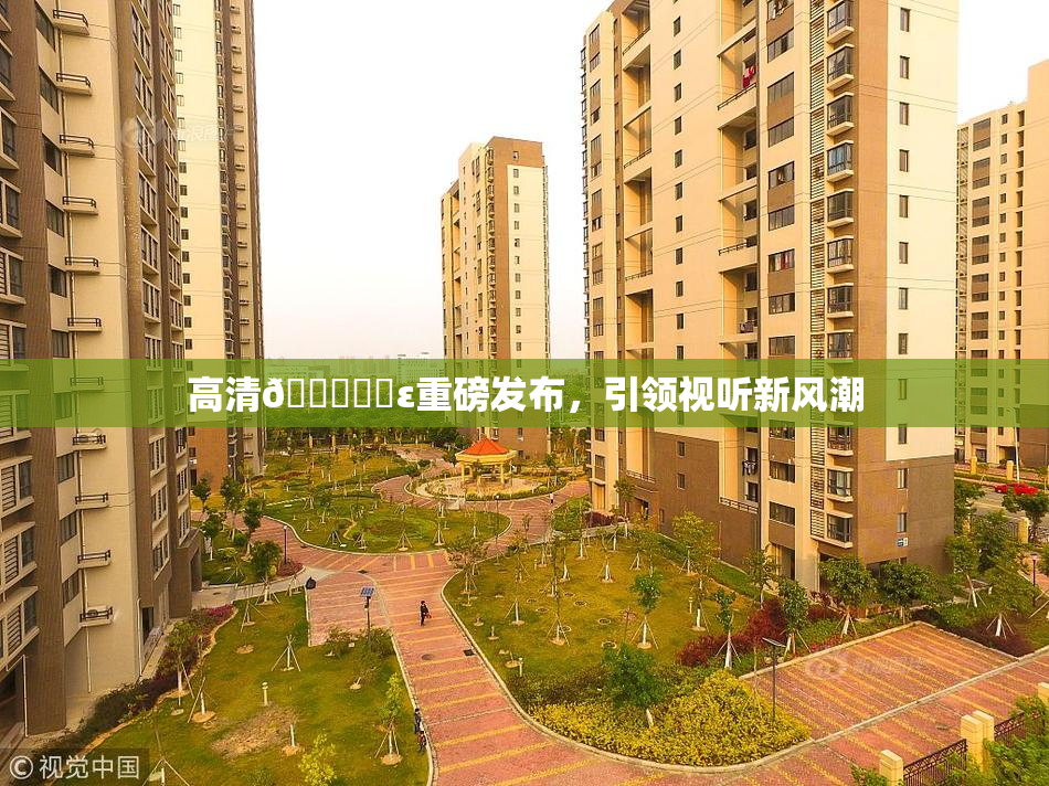 高清🔞❌‌ε重磅发布，引领视听新风潮