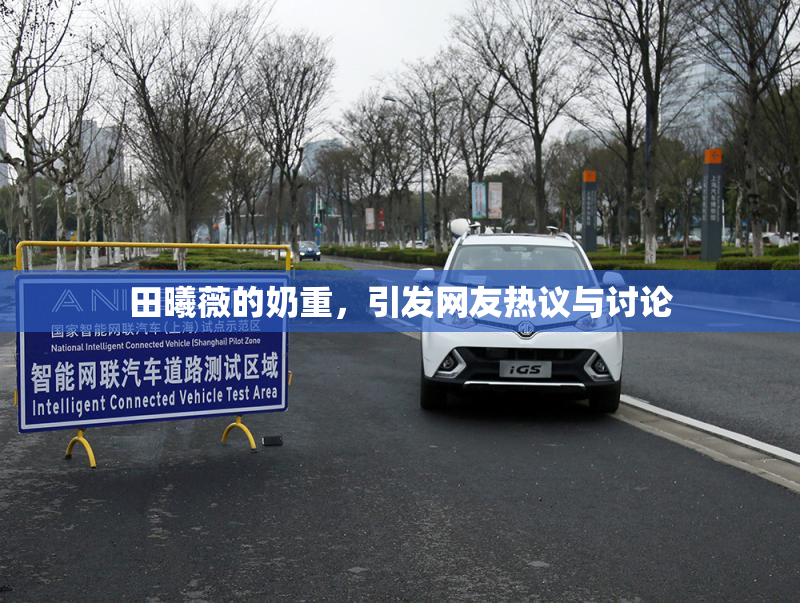 田曦薇的奶重，引发网友热议与讨论