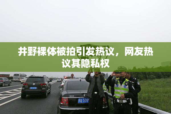 井野裸体被拍引发热议，网友热议其隐私权