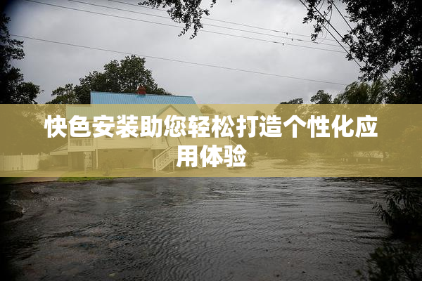 快色安装助您轻松打造个性化应用体验