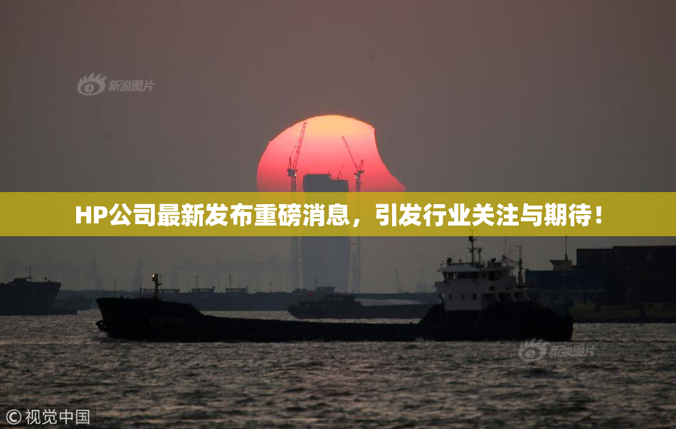 HP公司最新发布重磅消息，引发行业关注与期待！