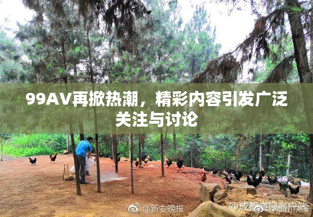 99AV再掀热潮，精彩内容引发广泛关注与讨论