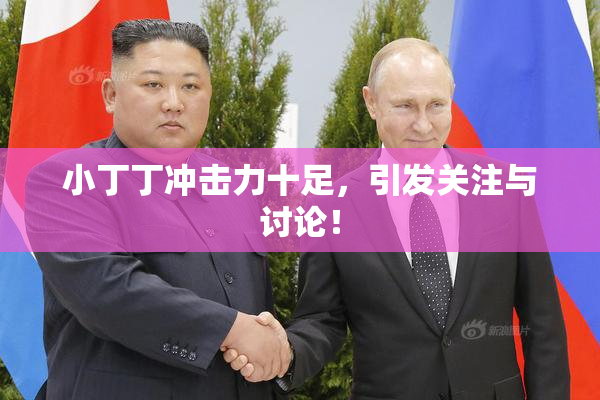 小丁丁冲击力十足，引发关注与讨论！