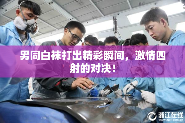 男同白袜打出精彩瞬间，激情四射的对决！