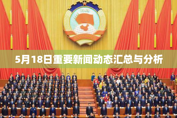 5月18日重要新闻动态汇总与分析