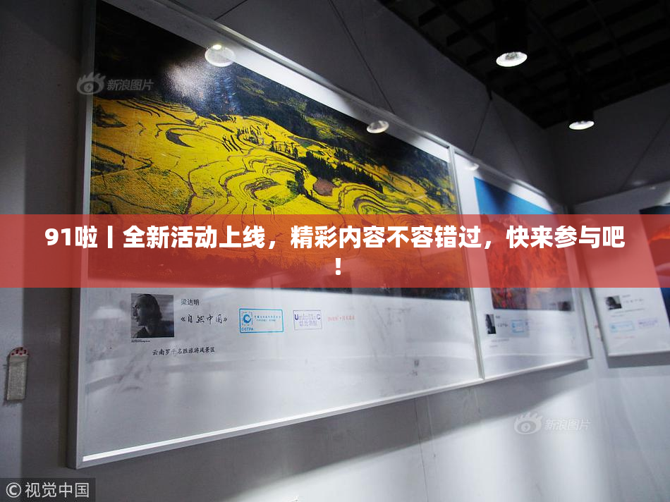 91啦丨全新活动上线，精彩内容不容错过，快来参与吧！