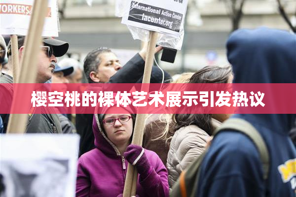 樱空桃的裸体艺术展示引发热议