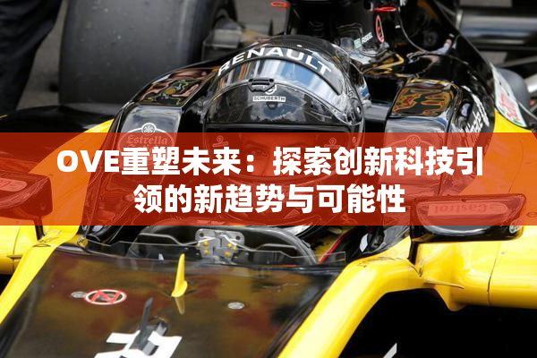 OVE重塑未来：探索创新科技引领的新趋势与可能性