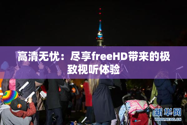 高清无忧：尽享freeHD带来的极致视听体验