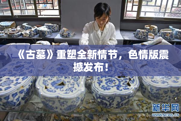 《古墓》重塑全新情节，色情版震撼发布！