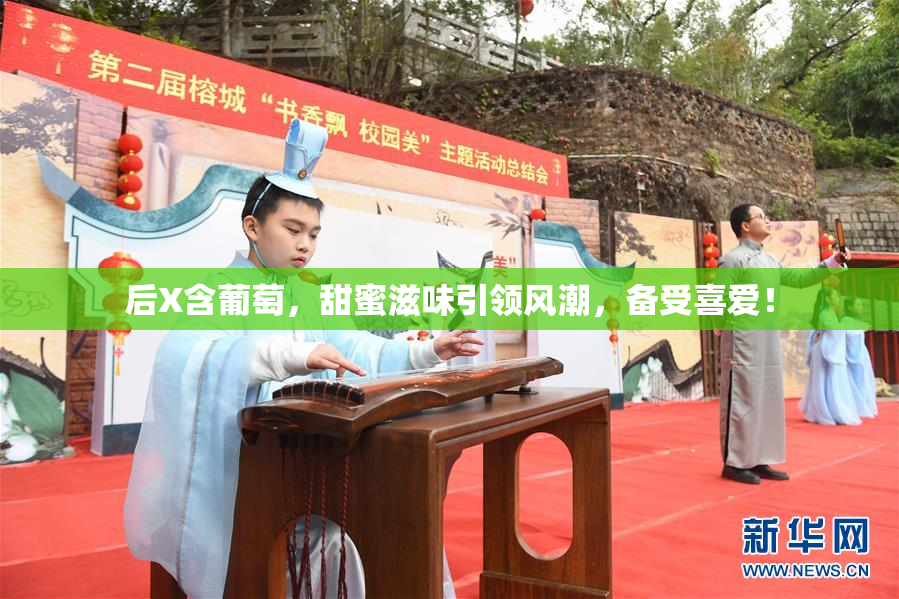 后X含葡萄，甜蜜滋味引领风潮，备受喜爱！