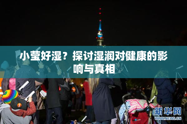 小莹好湿？探讨湿润对健康的影响与真相