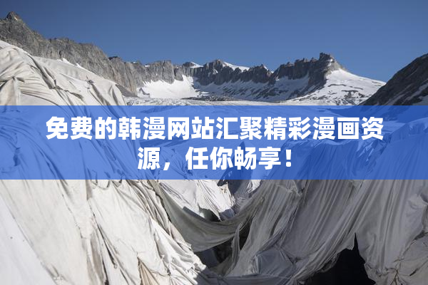 免费的韩漫网站汇聚精彩漫画资源，任你畅享！