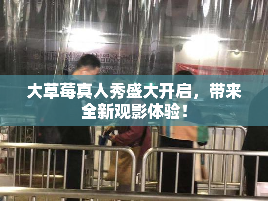 大草莓真人秀盛大开启，带来全新观影体验！