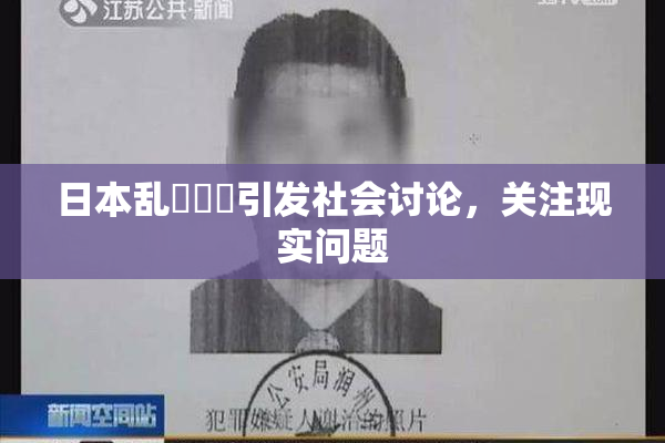 日本乱婬妺妺引发社会讨论，关注现实问题