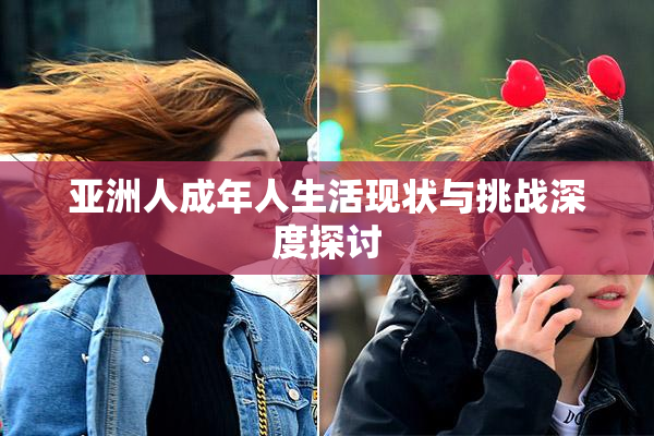 亚洲人成年人生活现状与挑战深度探讨