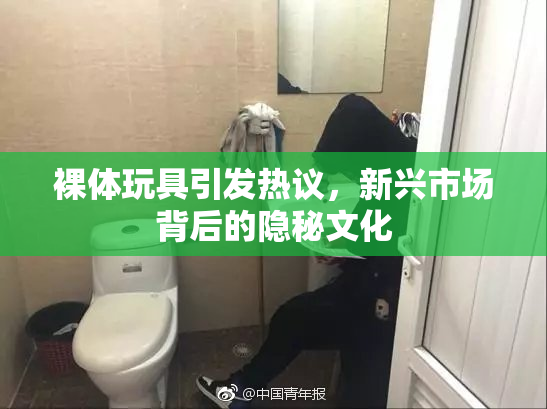 裸体玩具引发热议，新兴市场背后的隐秘文化