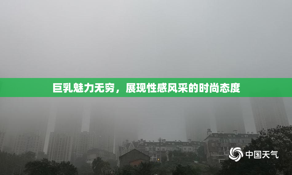 巨乳魅力无穷，展现性感风采的时尚态度