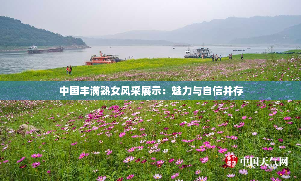 中国丰满熟女风采展示：魅力与自信并存