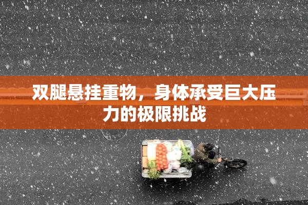 双腿悬挂重物，身体承受巨大压力的极限挑战