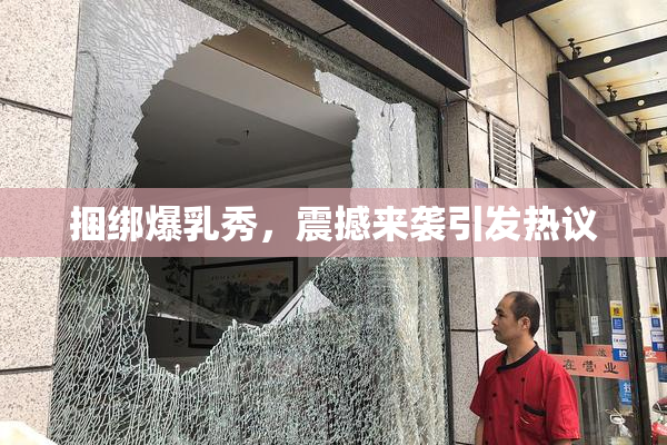 捆绑爆乳秀，震撼来袭引发热议