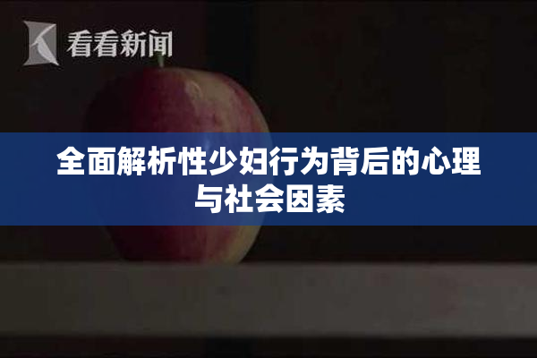 全面解析性少妇行为背后的心理与社会因素