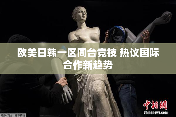 欧美日韩一区同台竞技 热议国际合作新趋势