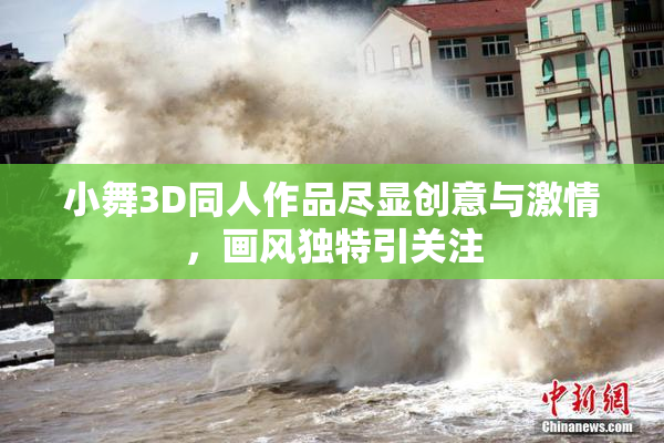 小舞3D同人作品尽显创意与激情，画风独特引关注