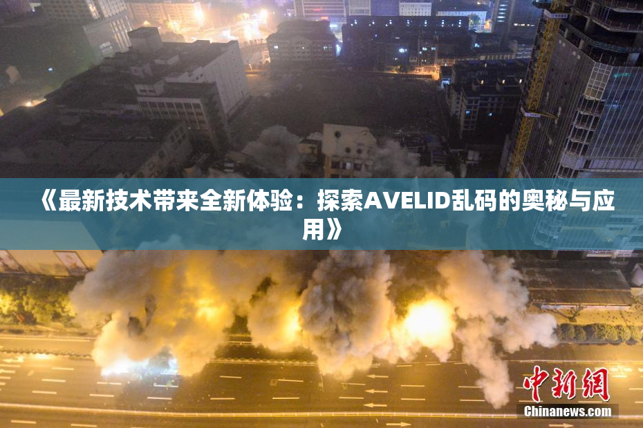《最新技术带来全新体验：探索AVELID乱码的奥秘与应用》
